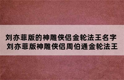 刘亦菲版的神雕侠侣金轮法王名字 刘亦菲版神雕侠侣周伯通金轮法王